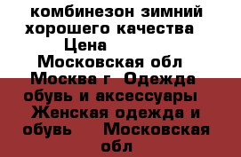 комбинезон зимний хорошего качества › Цена ­ 3 000 - Московская обл., Москва г. Одежда, обувь и аксессуары » Женская одежда и обувь   . Московская обл.